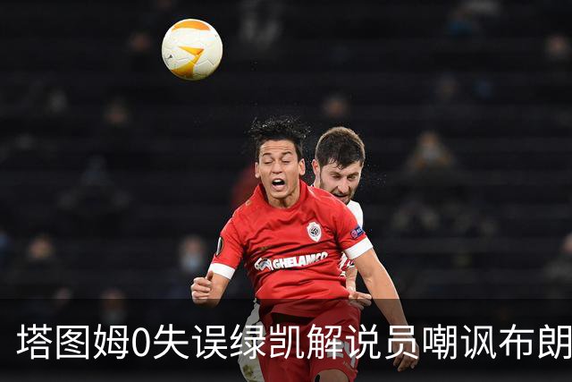 塔图姆0失误绿凯解说员嘲讽布朗！40+8创六纪录 费帅直言本该没绝杀